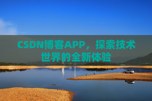 CSDN博客APP，探索技术世界的全新体验