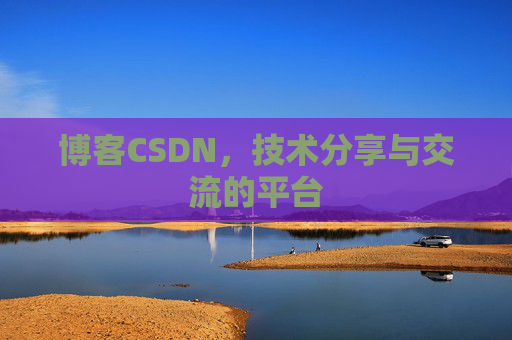 博客CSDN，技术分享与交流的平台